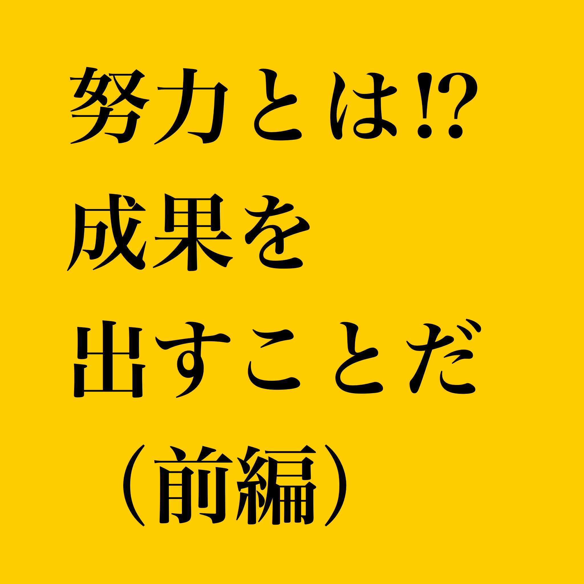 努力とは!?　成果を出すことだ!!（前編）